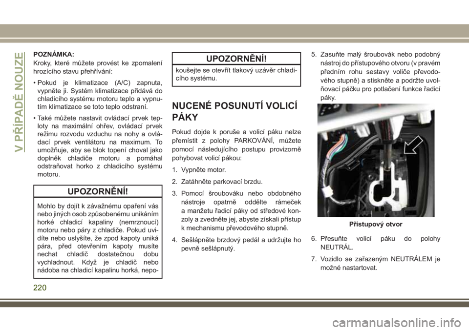 JEEP CHEROKEE 2018 Návod k použití a údržbě (in Czech) POZNÁMKA:
Kroky, které můžete provést ke zpomalení
hrozícího stavu přehřívání:
• Pokud je klimatizace (A/C) zapnuta,
vypněte ji. Systém klimatizace přidává do
chladicího systému JEEP CHEROKEE 2018 Návod k použití a údržbě (in Czech) POZNÁMKA:
Kroky, které můžete provést ke zpomalení
hrozícího stavu přehřívání:
• Pokud je klimatizace (A/C) zapnuta,
vypněte ji. Systém klimatizace přidává do
chladicího systému