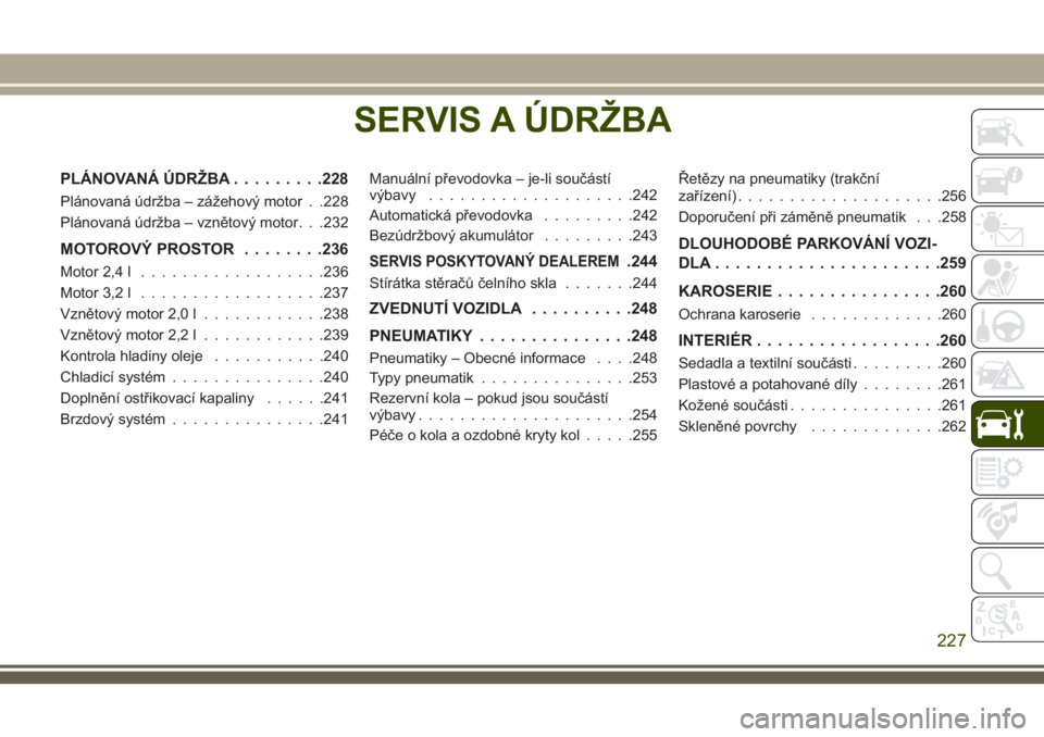JEEP CHEROKEE 2018 Návod k použití a údržbě (in Czech) SERVIS A ÚDRŽBA
PLÁNOVANÁ ÚDRŽBA.........228
Plánovaná údržba – zážehový motor . .228
Plánovaná údržba – vznětový motor. . .232
MOTOROVÝ PROSTOR........236
Motor 2,4 l......... JEEP CHEROKEE 2018 Návod k použití a údržbě (in Czech) SERVIS A ÚDRŽBA
PLÁNOVANÁ ÚDRŽBA.........228
Plánovaná údržba – zážehový motor . .228
Plánovaná údržba – vznětový motor. . .232
MOTOROVÝ PROSTOR........236
Motor 2,4 l.........