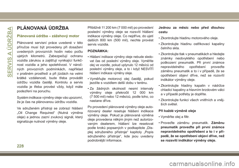 JEEP CHEROKEE 2018  Návod k použití a údržbě (in Czech) PLÁNOVANÁ ÚDRŽBA
Plánovaná údržba – zážehový motor
Plánované servisní práce uvedené v této
příručce musí být provedeny při dosažení
uvedených provozních hodin nebo počtu
