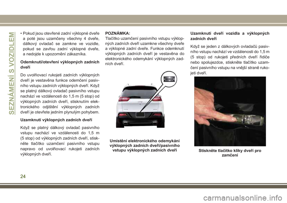 JEEP CHEROKEE 2018 Návod k použití a údržbě (in Czech) • Pokud jsou otevřené zadní výklopné dveře
a poté jsou uzamčeny všechny 4 dveře,
dálkový ovladač se zamkne ve vozidle,
pokud se zavřou zadní výklopné dveře,
a nedojde k upozorněn JEEP CHEROKEE 2018 Návod k použití a údržbě (in Czech) • Pokud jsou otevřené zadní výklopné dveře
a poté jsou uzamčeny všechny 4 dveře,
dálkový ovladač se zamkne ve vozidle,
pokud se zavřou zadní výklopné dveře,
a nedojde k upozorněn