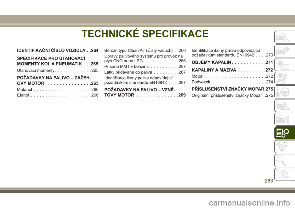 JEEP CHEROKEE 2018 Návod k použití a údržbě (in Czech) TECHNICKÉ SPECIFIKACE
IDENTIFIKAČNÍ ČÍSLO VOZIDLA . .264
SPECIFIKACE PRO UTAHOVACÍ
MOMENTY KOL A PNEUMATIK . . .265
Utahovací momenty.............265
POŽADAVKY NA PALIVO – ZÁŽEH-
OVÝMOTOR JEEP CHEROKEE 2018 Návod k použití a údržbě (in Czech) TECHNICKÉ SPECIFIKACE
IDENTIFIKAČNÍ ČÍSLO VOZIDLA . .264
SPECIFIKACE PRO UTAHOVACÍ
MOMENTY KOL A PNEUMATIK . . .265
Utahovací momenty.............265
POŽADAVKY NA PALIVO – ZÁŽEH-
OVÝMOTOR