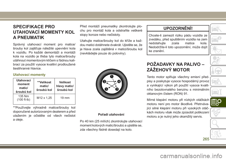 JEEP CHEROKEE 2018 Návod k použití a údržbě (in Czech) SPECIFIKACE PRO
UTAHOVACÍ MOMENTY KOL
A PNEUMATIK
Správný utahovací moment pro matice/
šrouby kol zajišťuje náležité upevnění kola
k vozidlu. Po každé demontáži a montáži
kola na voz JEEP CHEROKEE 2018 Návod k použití a údržbě (in Czech) SPECIFIKACE PRO
UTAHOVACÍ MOMENTY KOL
A PNEUMATIK
Správný utahovací moment pro matice/
šrouby kol zajišťuje náležité upevnění kola
k vozidlu. Po každé demontáži a montáži
kola na voz