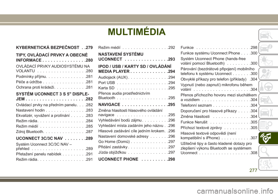 JEEP CHEROKEE 2018  Návod k použití a údržbě (in Czech) MULTIMÉDIA
KYBERNETICKÁ BEZPEČNOST . .279
TIPY, OVLÁDACÍ PRVKY A OBECNÉ
INFORMACE................280
OVLÁDACÍ PRVKY AUDIOSYSTÉMU NA
VOLANTU..................280
Podmínky příjmu............