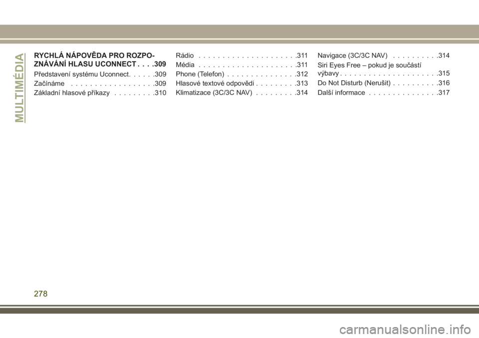 JEEP CHEROKEE 2018  Návod k použití a údržbě (in Czech) RYCHLÁ NÁPOVĚDA PRO ROZPO-
ZNÁVÁNÍ HLASU UCONNECT. . . .309
Představení systému Uconnect......309
Začínáme..................309
Základní hlasové příkazy.........310Rádio.............