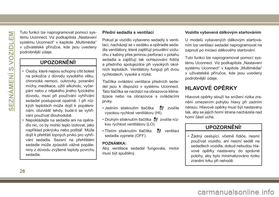 JEEP CHEROKEE 2018  Návod k použití a údržbě (in Czech) Tuto funkci lze naprogramovat pomocí sys-
tému Uconnect. Viz podkapitola „Nastavení
systému Uconnect“ v kapitole „Multimédia“
v uživatelské příručce, kde jsou uvedeny
podrobnější 