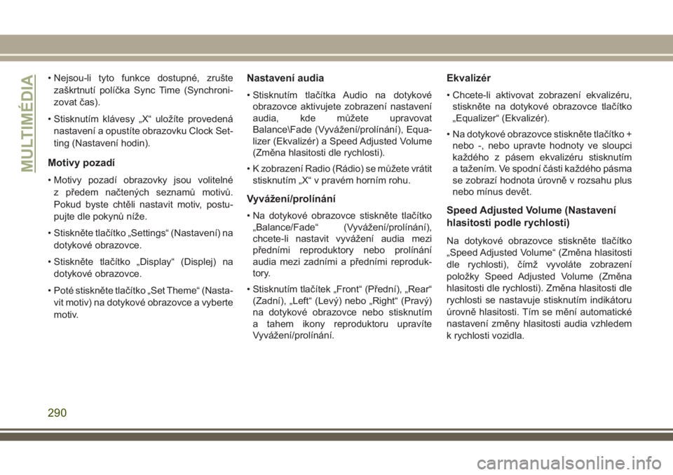 JEEP CHEROKEE 2018  Návod k použití a údržbě (in Czech) • Nejsou-li tyto funkce dostupné, zrušte
zaškrtnutí políčka Sync Time (Synchroni-
zovat čas).
• Stisknutím klávesy „X“ uložíte provedená
nastavení a opustíte obrazovku Clock Set-