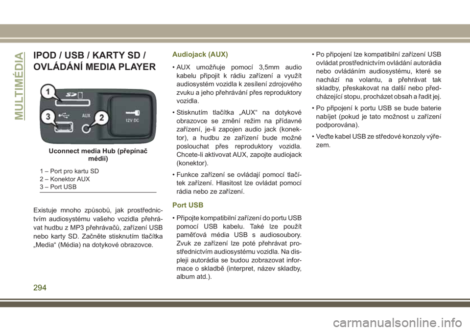 JEEP CHEROKEE 2018  Návod k použití a údržbě (in Czech) IPOD / USB / KARTY SD /
OVLÁDÁNÍ MEDIA PLAYER
Existuje mnoho způsobů, jak prostřednic-
tvím audiosystému vašeho vozidla přehrá-
vat hudbu z MP3 přehrávačů, zařízení USB
nebo karty SD