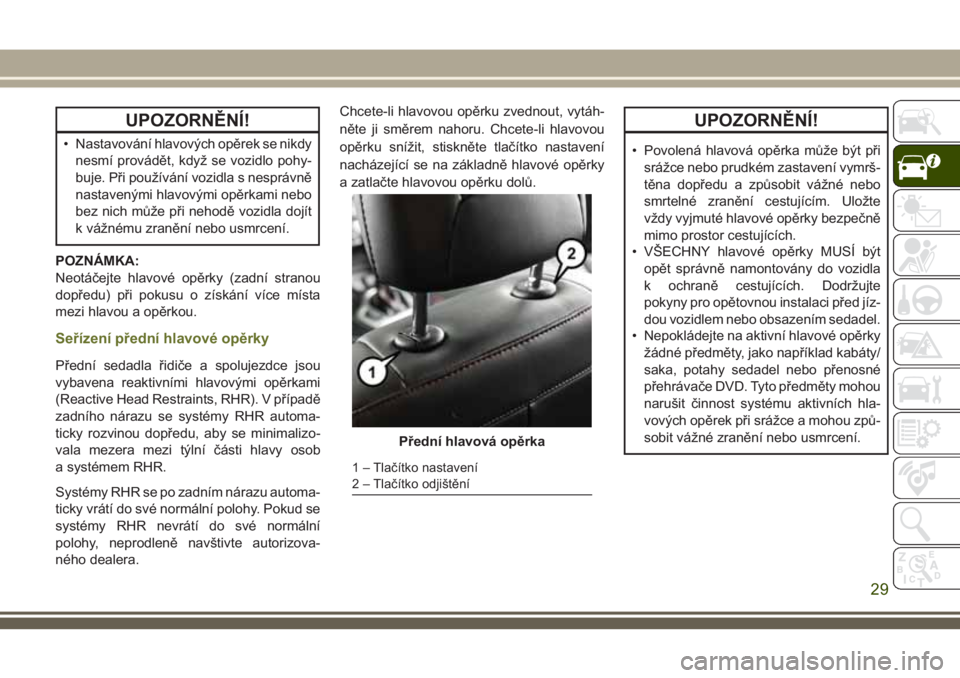 JEEP CHEROKEE 2018  Návod k použití a údržbě (in Czech) UPOZORNĚNÍ!
• Nastavování hlavových opěrek se nikdy
nesmí provádět, když se vozidlo pohy-
buje. Při používání vozidla s nesprávně
nastavenými hlavovými opěrkami nebo
bez nich mů