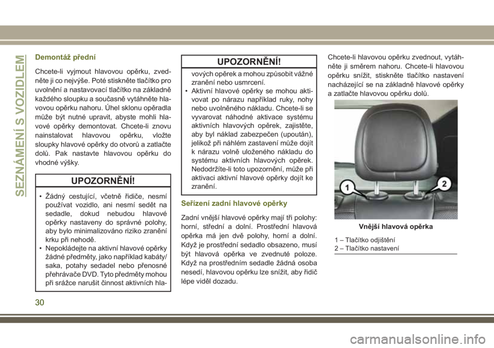 JEEP CHEROKEE 2018  Návod k použití a údržbě (in Czech) Demontáž přední
Chcete-li vyjmout hlavovou opěrku, zved-
něte ji co nejvýše. Poté stiskněte tlačítko pro
uvolnění a nastavovací tlačítko na základně
každého sloupku a současně v