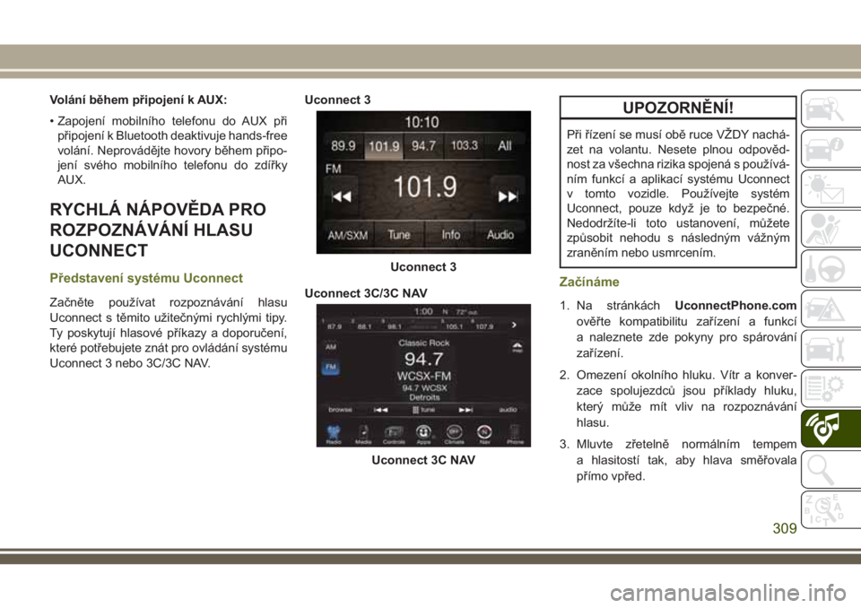 JEEP CHEROKEE 2018  Návod k použití a údržbě (in Czech) Volání během připojení k AUX:
• Zapojení mobilního telefonu do AUX při
připojení k Bluetooth deaktivuje hands-free
volání. Neprovádějte hovory během připo-
jení svého mobilního te