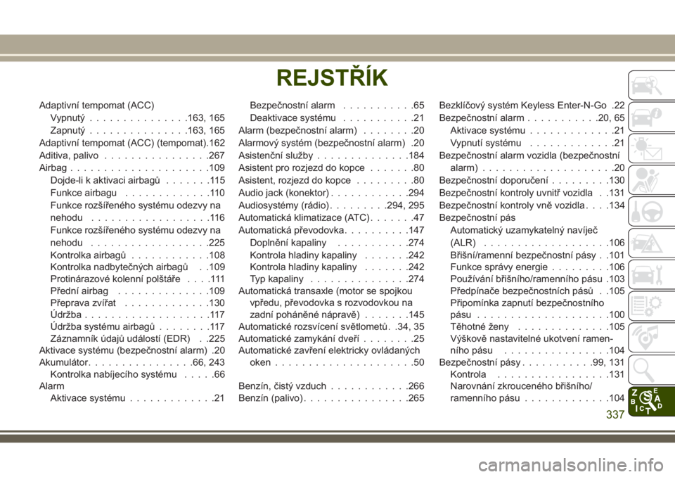 JEEP CHEROKEE 2018  Návod k použití a údržbě (in Czech) Adaptivní tempomat (ACC)
Vypnutý...............163, 165
Zapnutý...............163, 165
Adaptivní tempomat (ACC) (tempomat).162
Aditiva, palivo................267
Airbag.....................109
Doj