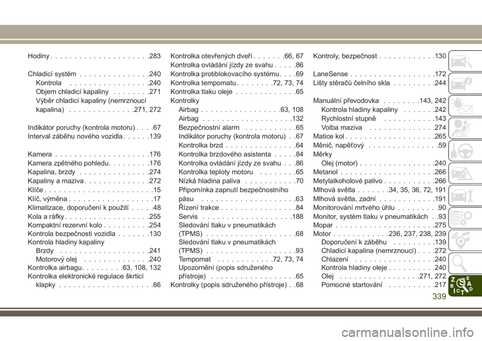 JEEP CHEROKEE 2018  Návod k použití a údržbě (in Czech) Hodiny.....................283
Chladicí systém...............240
Kontrola.................240
Objem chladicí kapaliny........271
Výběr chladicí kapaliny (nemrznoucí
kapalina)..............271, 