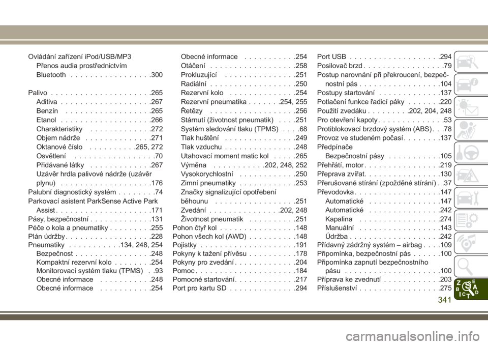 JEEP CHEROKEE 2018  Návod k použití a údržbě (in Czech) Ovládání zařízení iPod/USB/MP3
Přenos audia prostřednictvím
Bluetooth.................300
Palivo.....................265
Aditiva...................267
Benzín..................265
Etanol.....