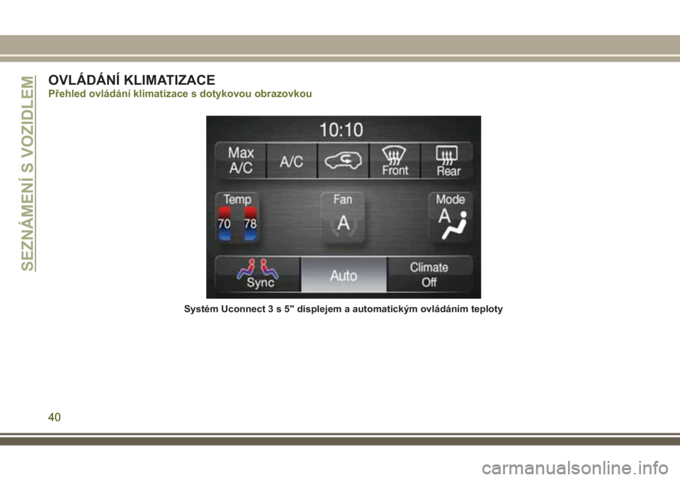 JEEP CHEROKEE 2018  Návod k použití a údržbě (in Czech) OVLÁDÁNÍ KLIMATIZACE
Přehled ovládání klimatizace s dotykovou obrazovkou
Systém Uconnect3s5"displejem a automatickým ovládáním teploty
SEZNÁMENÍ S VOZIDLEM
40 