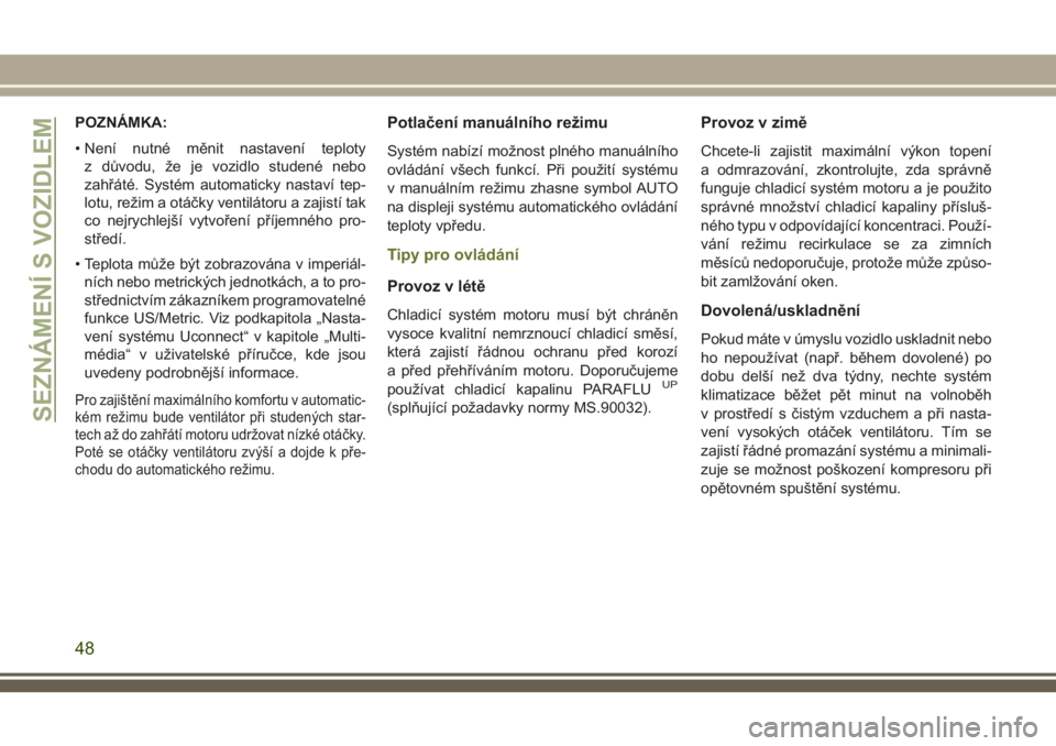 JEEP CHEROKEE 2018  Návod k použití a údržbě (in Czech) POZNÁMKA:
• Není nutné měnit nastavení teploty
z důvodu, že je vozidlo studené nebo
zahřáté. Systém automaticky nastaví tep-
lotu, režim a otáčky ventilátoru a zajistí tak
co nejry