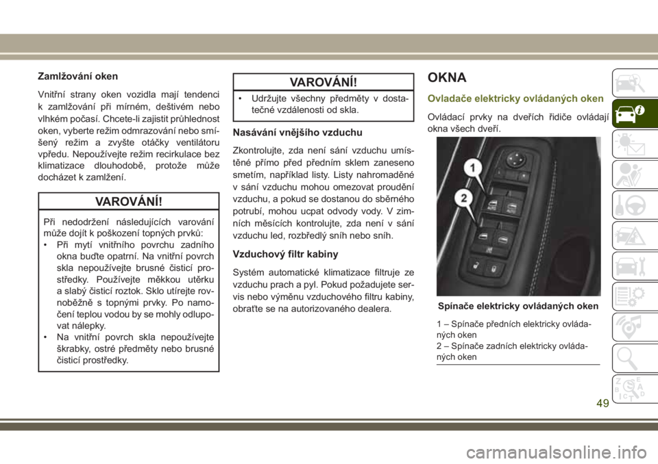 JEEP CHEROKEE 2018 Návod k použití a údržbě (in Czech) Zamlžování oken
Vnitřní strany oken vozidla mají tendenci
k zamlžování při mírném, deštivém nebo
vlhkém počasí. Chcete-li zajistit průhlednost
oken, vyberte režim odmrazování nebo JEEP CHEROKEE 2018 Návod k použití a údržbě (in Czech) Zamlžování oken
Vnitřní strany oken vozidla mají tendenci
k zamlžování při mírném, deštivém nebo
vlhkém počasí. Chcete-li zajistit průhlednost
oken, vyberte režim odmrazování nebo