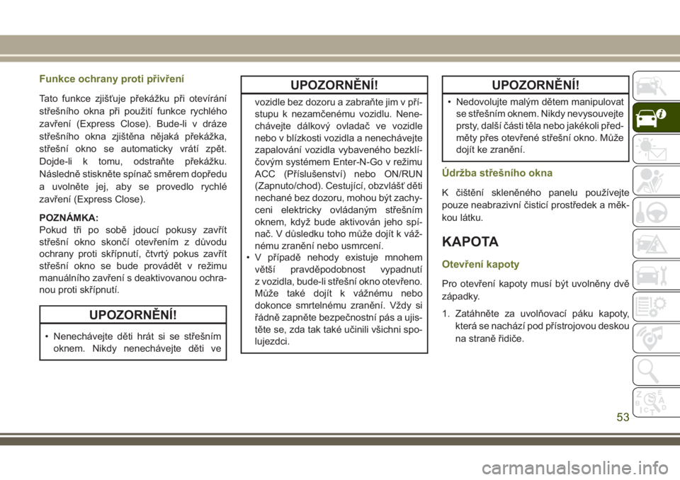 JEEP CHEROKEE 2018  Návod k použití a údržbě (in Czech) Funkce ochrany proti přivření
Tato funkce zjišťuje překážku při otevírání
střešního okna při použití funkce rychlého
zavření (Express Close). Bude-li v dráze
střešního okna zj