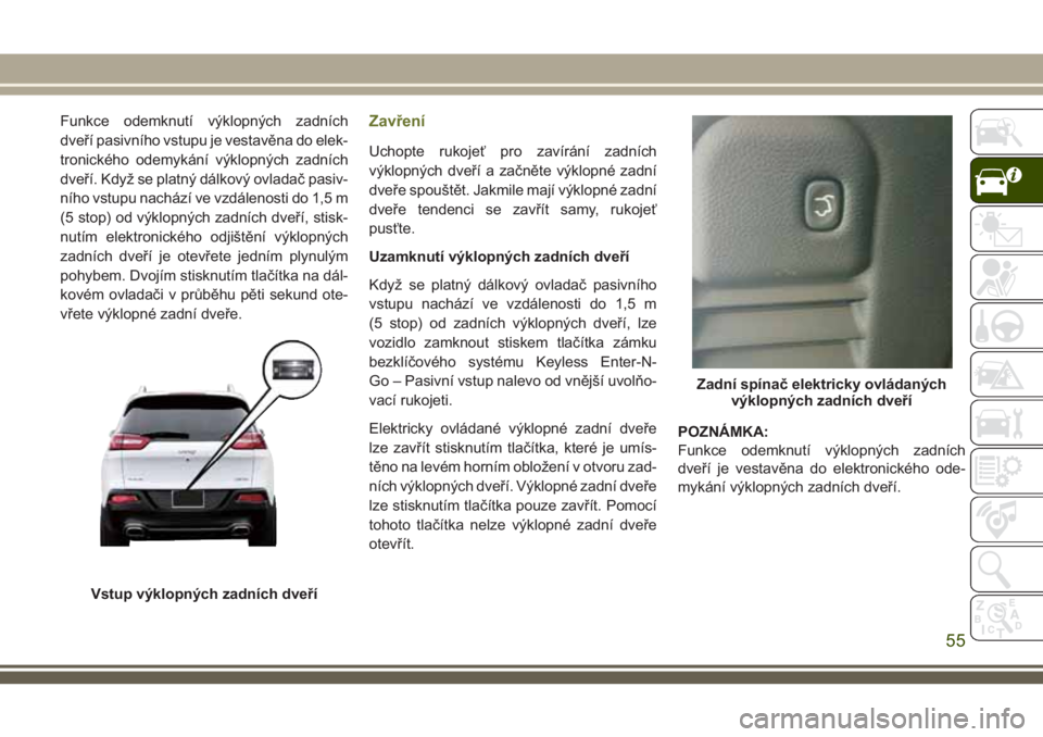 JEEP CHEROKEE 2018 Návod k použití a údržbě (in Czech) Funkce odemknutí výklopných zadních
dveří pasivního vstupu je vestavěna do elek-
tronického odemykání výklopných zadních
dveří. Když se platný dálkový ovladač pasiv-
ního vstupu JEEP CHEROKEE 2018 Návod k použití a údržbě (in Czech) Funkce odemknutí výklopných zadních
dveří pasivního vstupu je vestavěna do elek-
tronického odemykání výklopných zadních
dveří. Když se platný dálkový ovladač pasiv-
ního vstupu