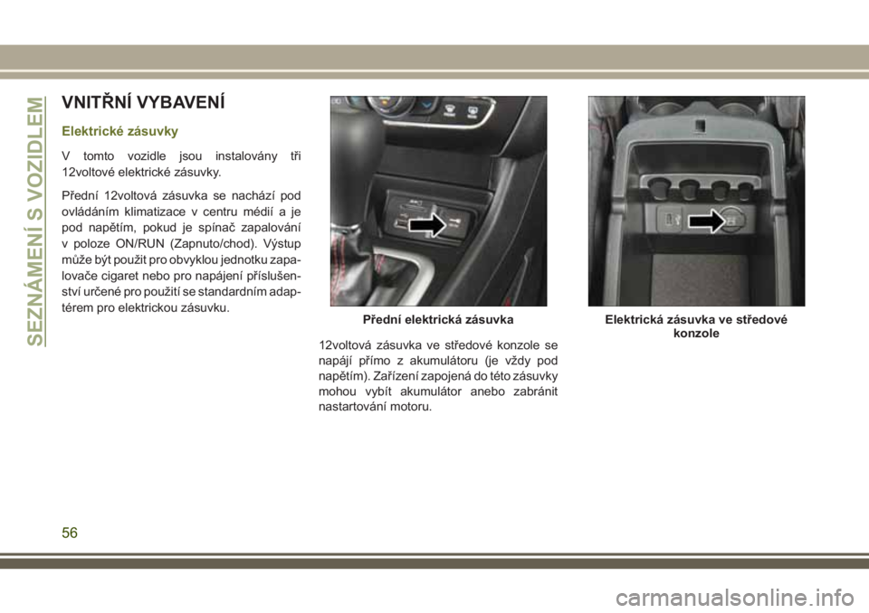 JEEP CHEROKEE 2018 Návod k použití a údržbě (in Czech) VNITŘNÍ VYBAVENÍ
Elektrické zásuvky
V tomto vozidle jsou instalovány tři
12voltové elektrické zásuvky.
Přední 12voltová zásuvka se nachází pod
ovládáním klimatizace v centru médií JEEP CHEROKEE 2018 Návod k použití a údržbě (in Czech) VNITŘNÍ VYBAVENÍ
Elektrické zásuvky
V tomto vozidle jsou instalovány tři
12voltové elektrické zásuvky.
Přední 12voltová zásuvka se nachází pod
ovládáním klimatizace v centru médií