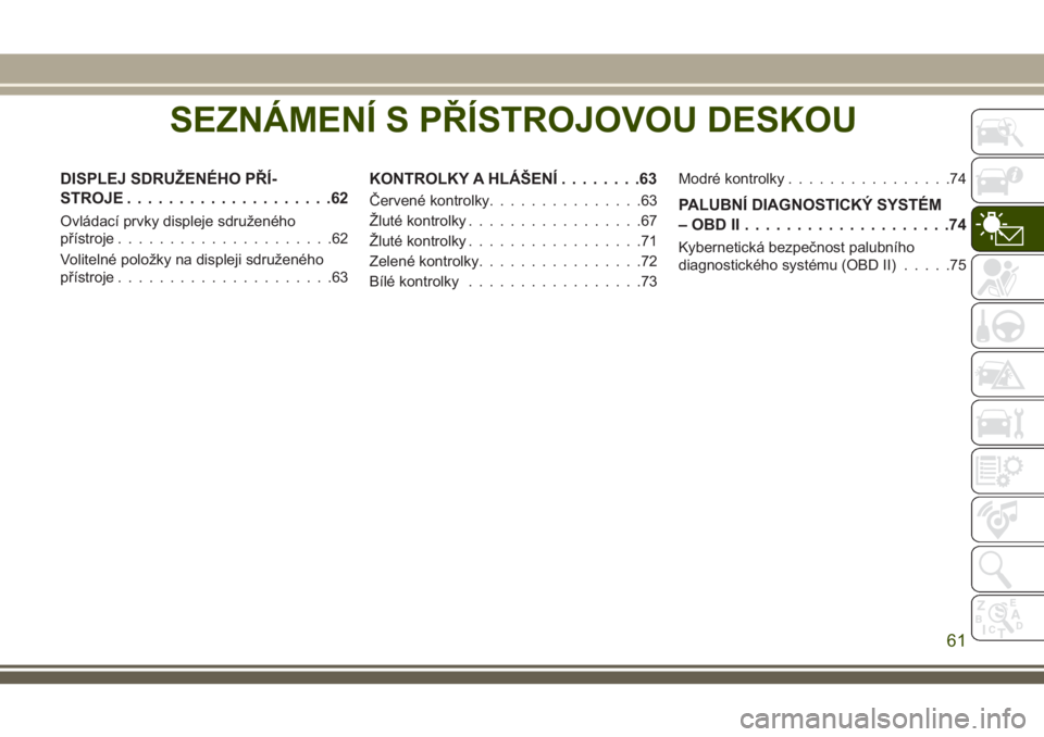 JEEP CHEROKEE 2018  Návod k použití a údržbě (in Czech) SEZNÁMENÍ S PŘÍSTROJOVOU DESKOU
DISPLEJ SDRUŽENÉHO PŘÍ-
STROJE....................62
Ovládací prvky displeje sdruženého
přístroje.....................62
Volitelné položky na displeji s