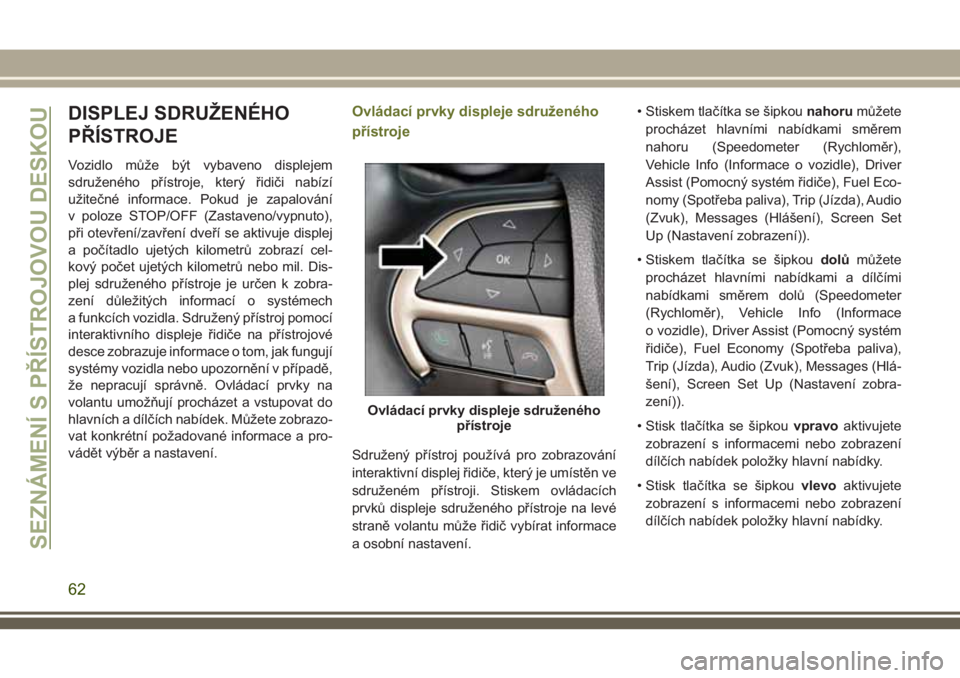 JEEP CHEROKEE 2018 Návod k použití a údržbě (in Czech) DISPLEJ SDRUŽENÉHO
PŘÍSTROJE
Vozidlo může být vybaveno displejem
sdruženého přístroje, který řidiči nabízí
užitečné informace. Pokud je zapalování
v poloze STOP/OFF (Zastaveno/vyp JEEP CHEROKEE 2018 Návod k použití a údržbě (in Czech) DISPLEJ SDRUŽENÉHO
PŘÍSTROJE
Vozidlo může být vybaveno displejem
sdruženého přístroje, který řidiči nabízí
užitečné informace. Pokud je zapalování
v poloze STOP/OFF (Zastaveno/vyp