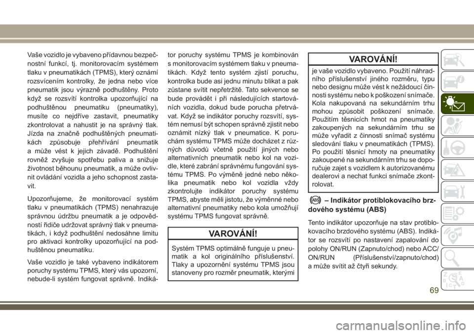 JEEP CHEROKEE 2018  Návod k použití a údržbě (in Czech) Vaše vozidlo je vybaveno přídavnou bezpeč-
nostní funkcí, tj. monitorovacím systémem
tlaku v pneumatikách (TPMS), který oznámí
rozsvícením kontrolky, že jedna nebo více
pneumatik jsou 