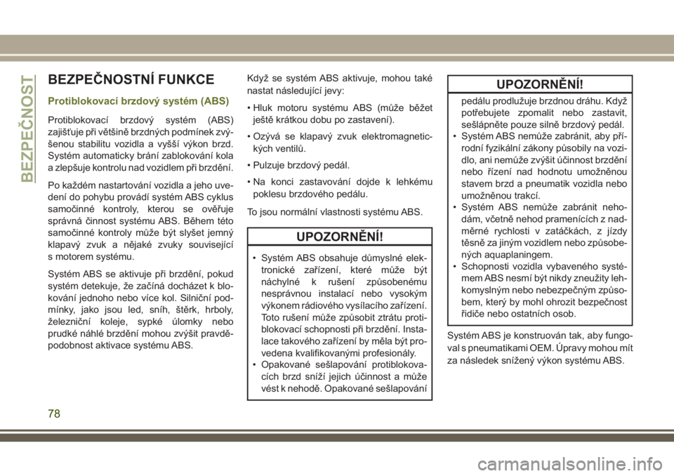 JEEP CHEROKEE 2018  Návod k použití a údržbě (in Czech) BEZPEČNOSTNÍ FUNKCE
Protiblokovací brzdový systém (ABS)
Protiblokovací brzdový systém (ABS)
zajišťuje při většině brzdných podmínek zvý-
šenou stabilitu vozidla a vyšší výkon brz