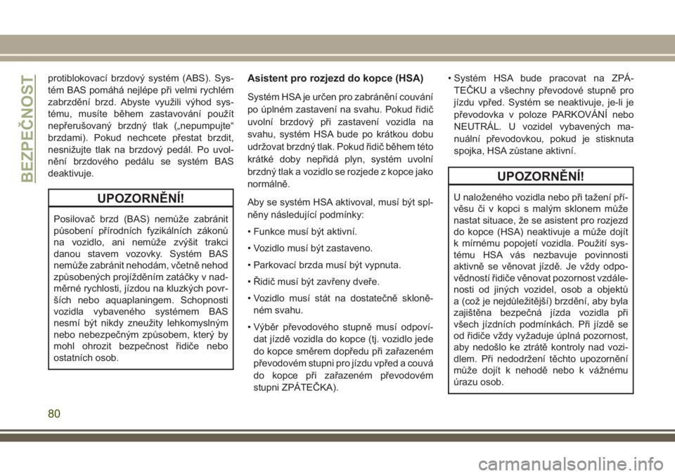 JEEP CHEROKEE 2018  Návod k použití a údržbě (in Czech) protiblokovací brzdový systém (ABS). Sys-
tém BAS pomáhá nejlépe při velmi rychlém
zabrzdění brzd. Abyste využili výhod sys-
tému, musíte během zastavování použít
nepřerušovaný 