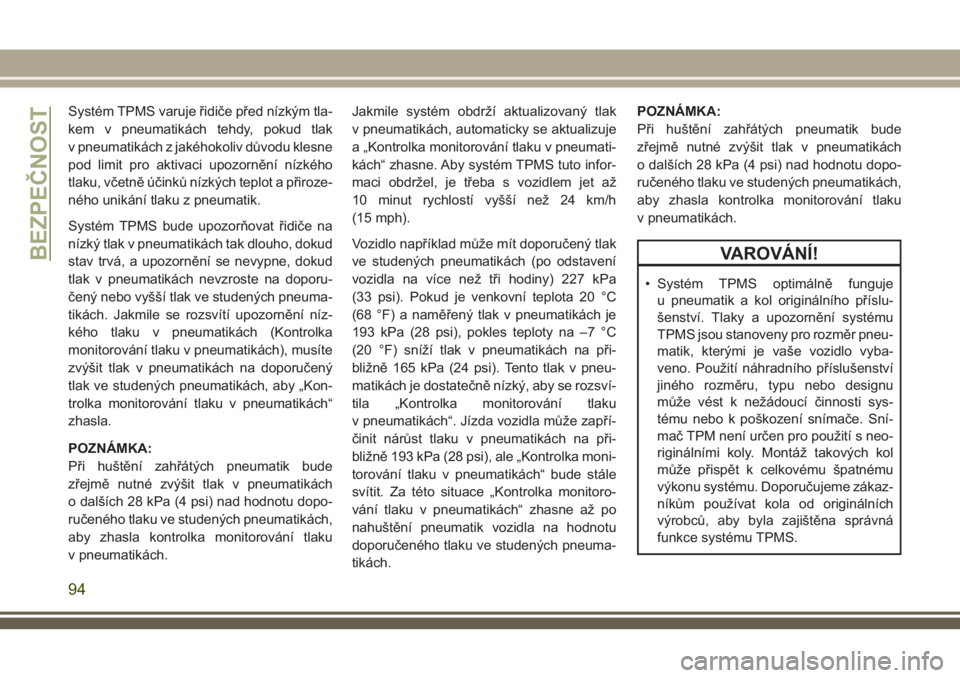 JEEP CHEROKEE 2018  Návod k použití a údržbě (in Czech) Systém TPMS varuje řidiče před nízkým tla-
kem v pneumatikách tehdy, pokud tlak
v pneumatikách z jakéhokoliv důvodu klesne
pod limit pro aktivaci upozornění nízkého
tlaku, včetně úči