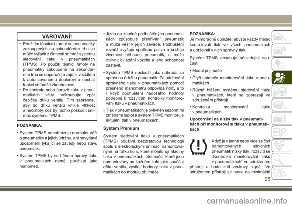 JEEP CHEROKEE 2018  Návod k použití a údržbě (in Czech) VAROVÁNÍ!
• Použitím těsnicích hmot na pneumatiky
zakoupených na sekundárním trhu se
může vyřadit z činnosti snímač systému
sledování tlaku v pneumatikách
(TPMS). Po použití tě