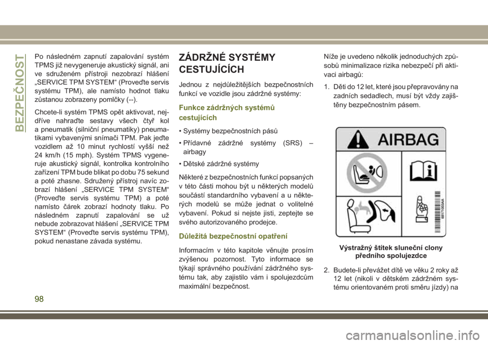 JEEP CHEROKEE 2018  Návod k použití a údržbě (in Czech) Po následném zapnutí zapalování systém
TPMS již nevygeneruje akustický signál, ani
ve sdruženém přístroji nezobrazí hlášení
„SERVICE TPM SYSTEM“ (Proveďte servis
systému TPM), a
