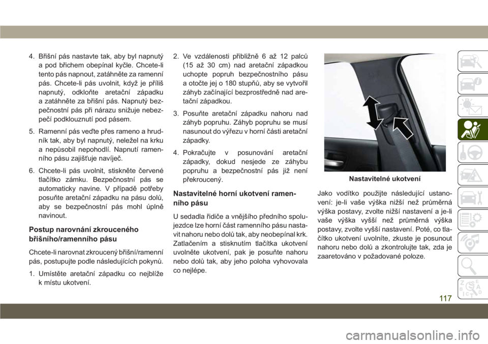 JEEP CHEROKEE 2019 Návod k použití a údržbě (in Czech) 4. Břišní pás nastavte tak, aby byl napnutý
a pod břichem obepínal kyčle. Chcete-li
tento pás napnout, zatáhněte za ramenní
pás. Chcete-li pás uvolnit, když je příliš
napnutý, odklo JEEP CHEROKEE 2019 Návod k použití a údržbě (in Czech) 4. Břišní pás nastavte tak, aby byl napnutý
a pod břichem obepínal kyčle. Chcete-li
tento pás napnout, zatáhněte za ramenní
pás. Chcete-li pás uvolnit, když je příliš
napnutý, odklo