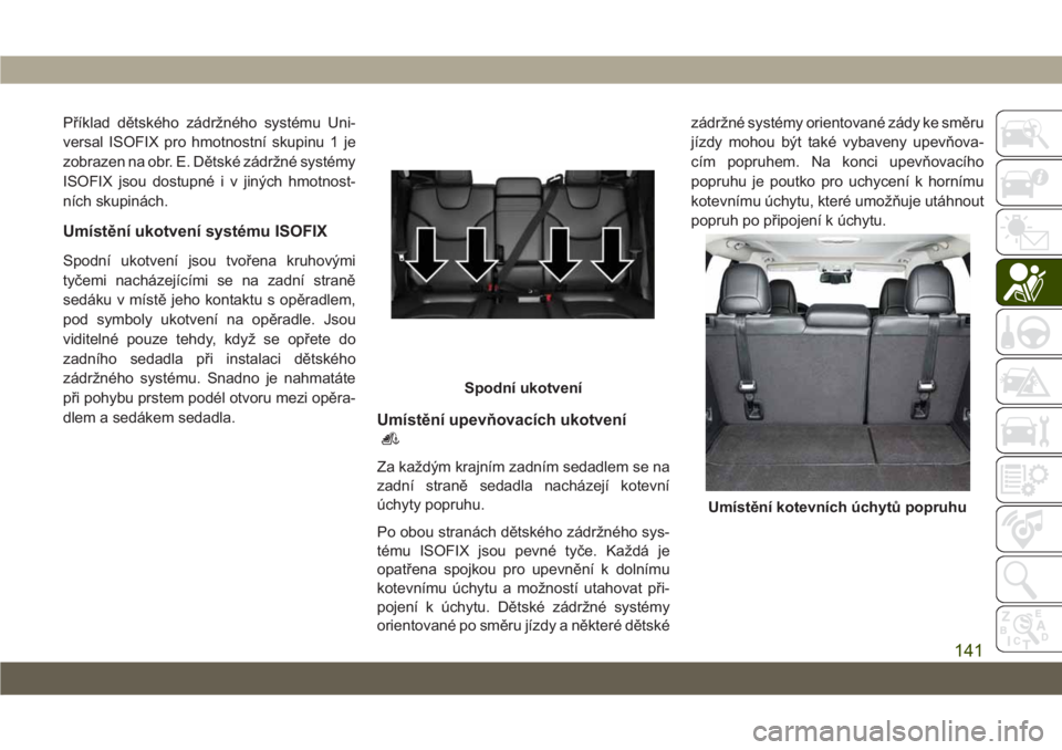 JEEP CHEROKEE 2019  Návod k použití a údržbě (in Czech) Příklad dětského zádržného systému Uni-
versal ISOFIX pro hmotnostní skupinu 1 je
zobrazen na obr. E. Dětské zádržné systémy
ISOFIX jsou dostupné i v jiných hmotnost-
ních skupinách