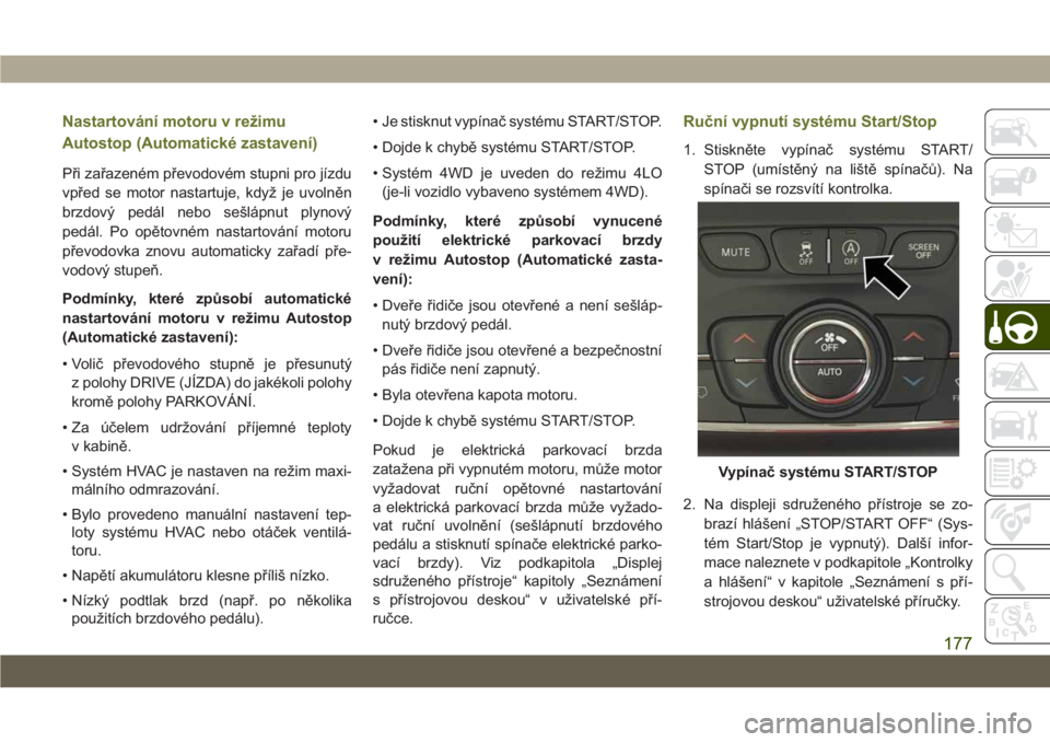 JEEP CHEROKEE 2019 Návod k použití a údržbě (in Czech) Nastartování motoru v režimu
Autostop (Automatické zastavení)
Při zařazeném převodovém stupni pro jízdu
vpřed se motor nastartuje, když je uvolněn
brzdový pedál nebo sešlápnut plynov JEEP CHEROKEE 2019 Návod k použití a údržbě (in Czech) Nastartování motoru v režimu
Autostop (Automatické zastavení)
Při zařazeném převodovém stupni pro jízdu
vpřed se motor nastartuje, když je uvolněn
brzdový pedál nebo sešlápnut plynov