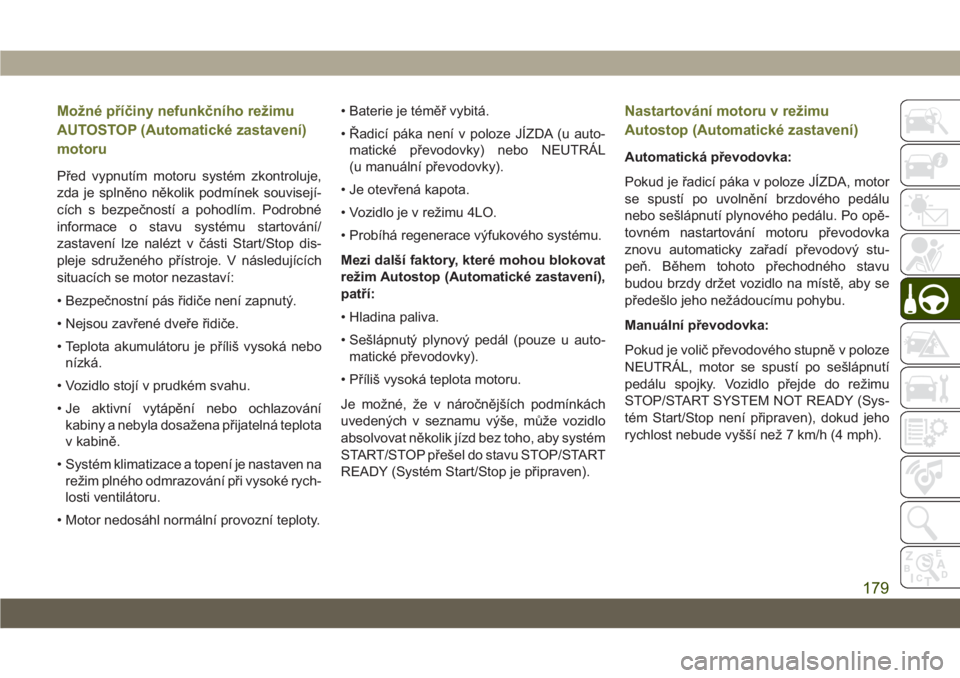 JEEP CHEROKEE 2019  Návod k použití a údržbě (in Czech) Možné příčiny nefunkčního režimu
AUTOSTOP (Automatické zastavení)
motoru
Před vypnutím motoru systém zkontroluje,
zda je splněno několik podmínek souvisejí-
cích s bezpečností a po
