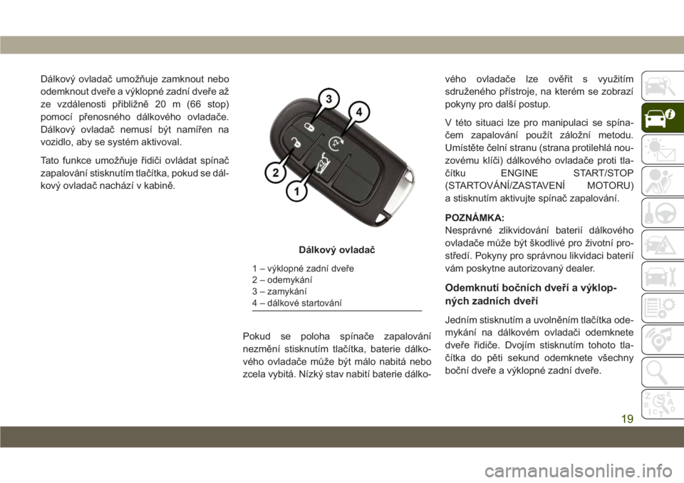 JEEP CHEROKEE 2019  Návod k použití a údržbě (in Czech) Dálkový ovladač umožňuje zamknout nebo
odemknout dveře a výklopné zadní dveře až
ze vzdálenosti přibližně 20 m (66 stop)
pomocí přenosného dálkového ovladače.
Dálkový ovladač n