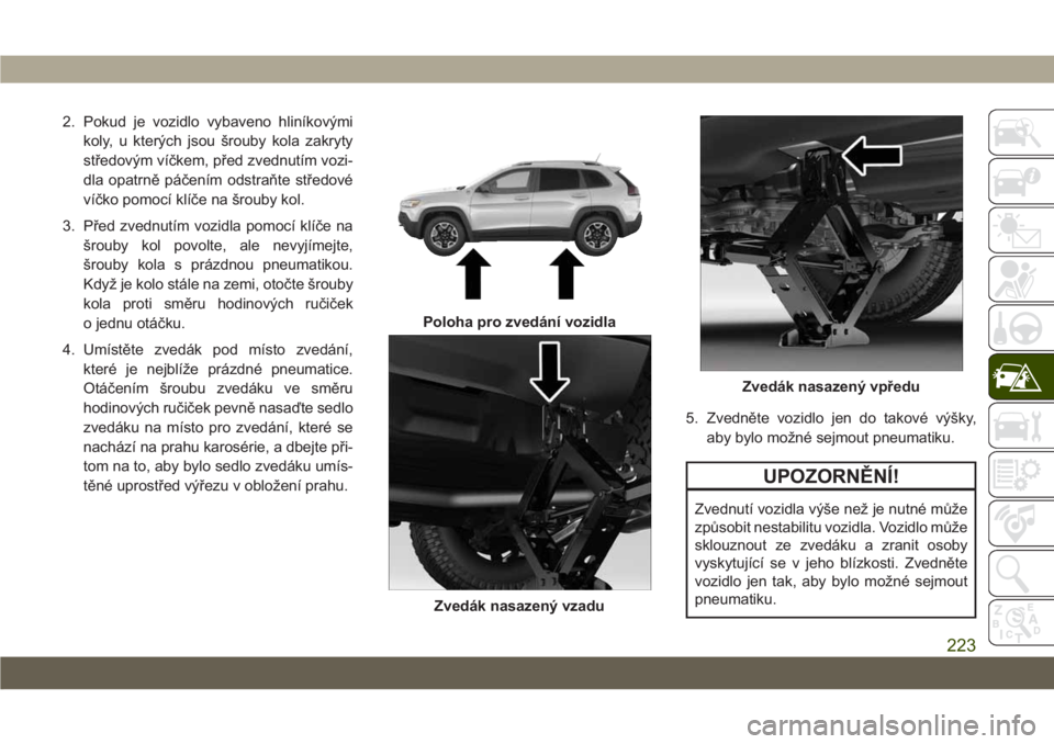 JEEP CHEROKEE 2019 Návod k použití a údržbě (in Czech) 2. Pokud je vozidlo vybaveno hliníkovými
koly, u kterých jsou šrouby kola zakryty
středovým víčkem, před zvednutím vozi-
dla opatrně páčením odstraňte středové
víčko pomocí klíče JEEP CHEROKEE 2019 Návod k použití a údržbě (in Czech) 2. Pokud je vozidlo vybaveno hliníkovými
koly, u kterých jsou šrouby kola zakryty
středovým víčkem, před zvednutím vozi-
dla opatrně páčením odstraňte středové
víčko pomocí klíče