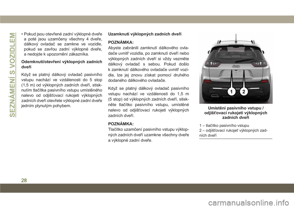 JEEP CHEROKEE 2019  Návod k použití a údržbě (in Czech) • Pokud jsou otevřené zadní výklopné dveře
a poté jsou uzamčeny všechny 4 dveře,
dálkový ovladač se zamkne ve vozidle,
pokud se zavřou zadní výklopné dveře,
a nedojde k upozorněn