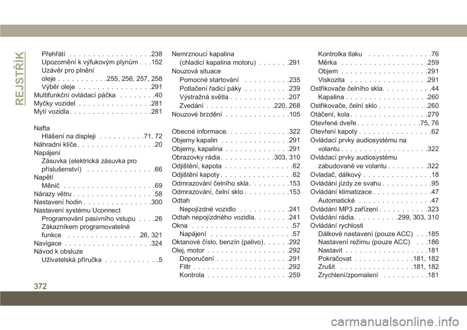 JEEP CHEROKEE 2019  Návod k použití a údržbě (in Czech) Přehřátí..................238
Upozornění k výfukovým plynům . . .152
Uzávěr pro plnění
oleje...........255, 256, 257, 258
Výběr oleje................291
Multifunkční ovládací páčk
