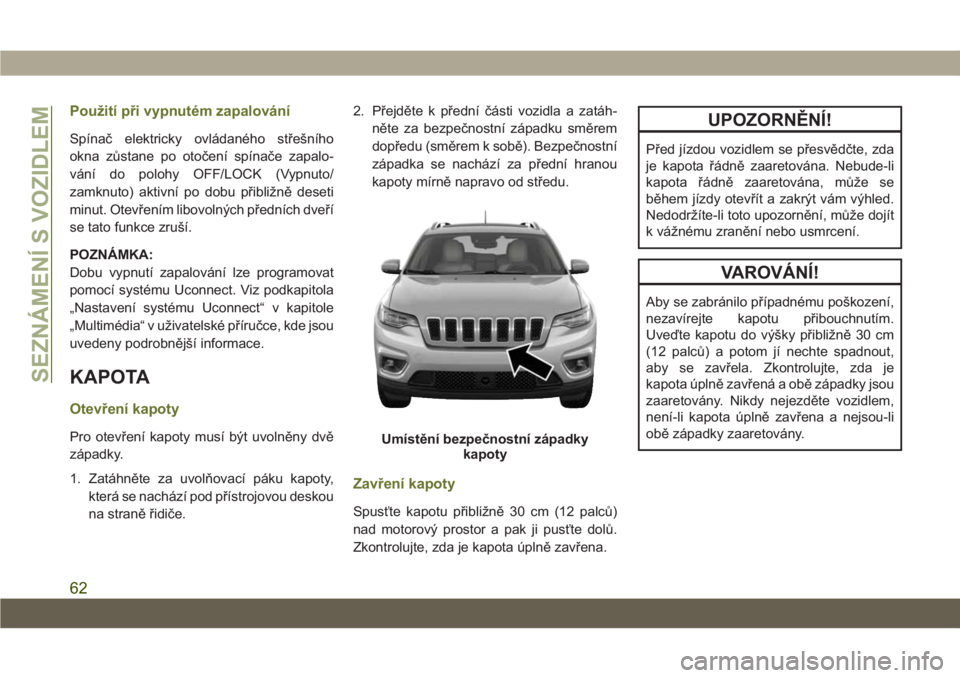 JEEP CHEROKEE 2019 Návod k použití a údržbě (in Czech) Použití při vypnutém zapalování
Spínač elektricky ovládaného střešního
okna zůstane po otočení spínače zapalo-
vání do polohy OFF/LOCK (Vypnuto/
zamknuto) aktivní po dobu přibli JEEP CHEROKEE 2019 Návod k použití a údržbě (in Czech) Použití při vypnutém zapalování
Spínač elektricky ovládaného střešního
okna zůstane po otočení spínače zapalo-
vání do polohy OFF/LOCK (Vypnuto/
zamknuto) aktivní po dobu přibli