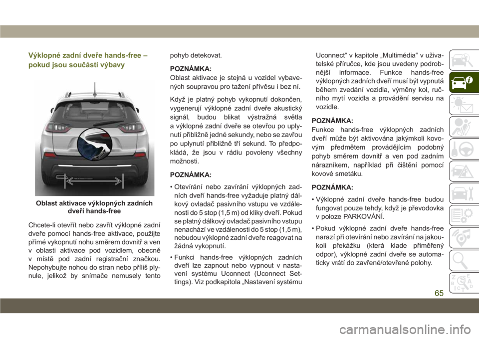 JEEP CHEROKEE 2019 Návod k použití a údržbě (in Czech) Výklopné zadní dveře hands-free –
pokud jsou součástí výbavy
Chcete-li otevřít nebo zavřít výklopné zadní
dveře pomocí hands-free aktivace, použijte
přímé vykopnutí nohu směre JEEP CHEROKEE 2019 Návod k použití a údržbě (in Czech) Výklopné zadní dveře hands-free –
pokud jsou součástí výbavy
Chcete-li otevřít nebo zavřít výklopné zadní
dveře pomocí hands-free aktivace, použijte
přímé vykopnutí nohu směre