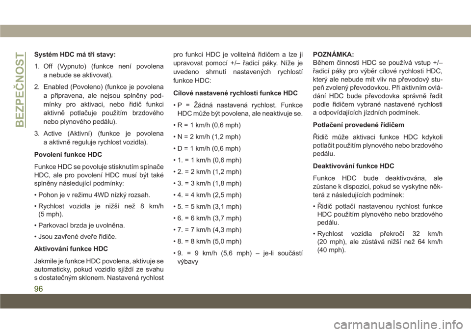 JEEP CHEROKEE 2019  Návod k použití a údržbě (in Czech) Systém HDC má tři stavy:
1. Off (Vypnuto) (funkce není povolena
a nebude se aktivovat).
2. Enabled (Povoleno) (funkce je povolena
a připravena, ale nejsou splněny pod-
mínky pro aktivaci, nebo 