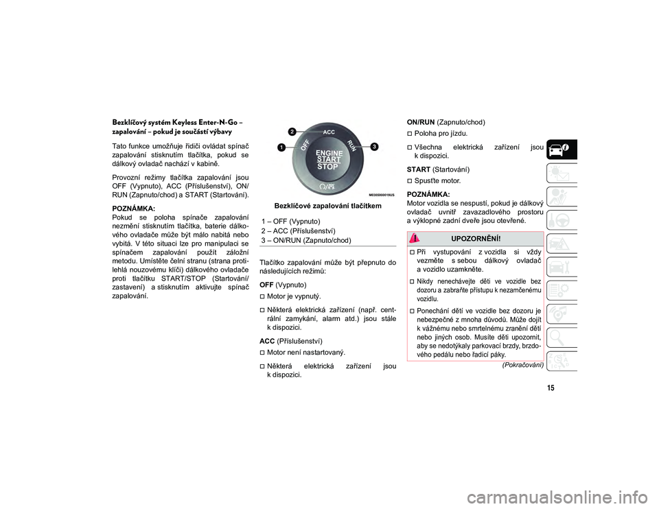 JEEP CHEROKEE 2021 Návod k použití a údržbě (in Czech) 15
(Pokračování)
Bezklíčový systém Keyless Enter-N-Go –
zapalování – pokud je součástí výbavy
Tato funkce umožňuje řidiči ovládat spínač
zapalování stisknutím tlač JEEP CHEROKEE 2021 Návod k použití a údržbě (in Czech) 15
(Pokračování)
Bezklíčový systém Keyless Enter-N-Go –
zapalování – pokud je součástí výbavy
Tato funkce umožňuje řidiči ovládat spínač
zapalování stisknutím tlač