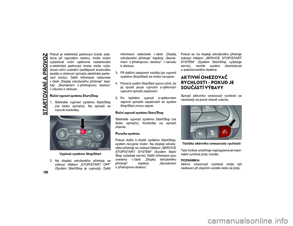 JEEP CHEROKEE 2021 Návod k použití a údržbě (in Czech) STARTOVÁNÍ A PROVOZ
168
Pokud je elektrická parkovací brzda zata-
žena při vypnutém motoru, může motor
vyžadovat ruční opětovné nastartování
a elektrická parkovací brz JEEP CHEROKEE 2021 Návod k použití a údržbě (in Czech) STARTOVÁNÍ A PROVOZ
168
Pokud je elektrická parkovací brzda zata-
žena při vypnutém motoru, může motor
vyžadovat ruční opětovné nastartování
a elektrická parkovací brz