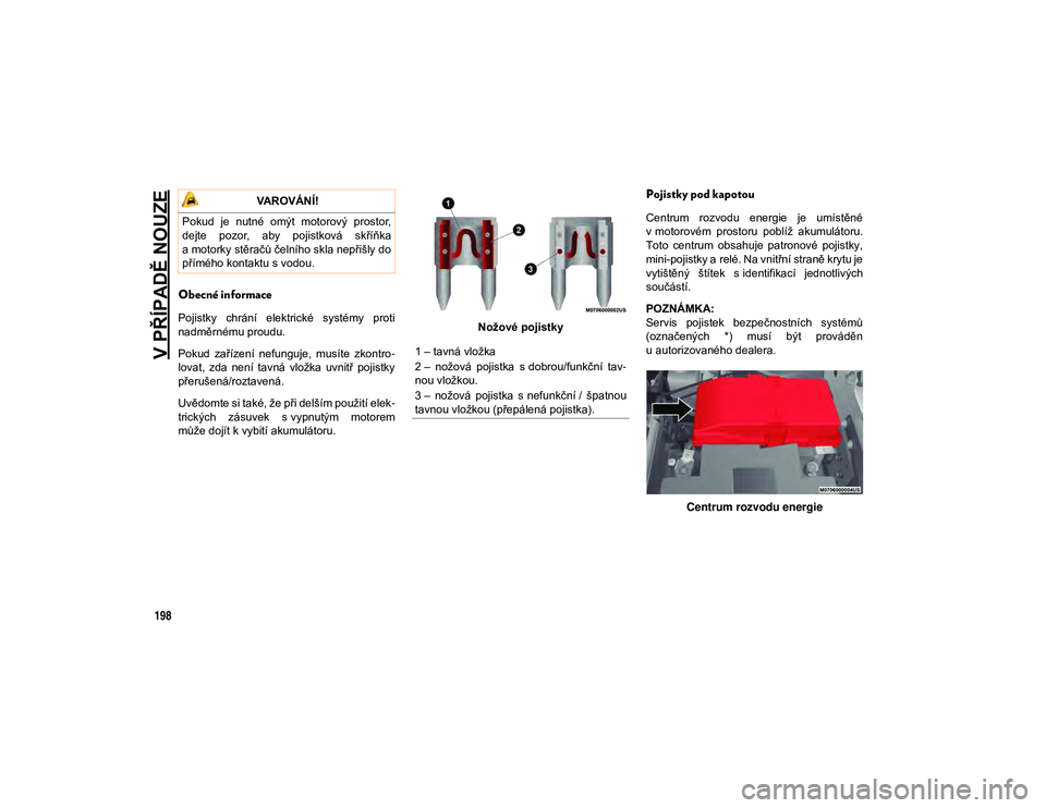 JEEP CHEROKEE 2020  Návod k použití a údržbě (in Czech) V PŘÍPADĚ NOUZE
198
Obecné informace
Pojistky  chrání  elektrické  systémy  proti
nadměrnému proudu.
Pokud  zařízení  nefunguje,  musíte  zkontro-
lovat,  zda  není  tavná  vložka  uv