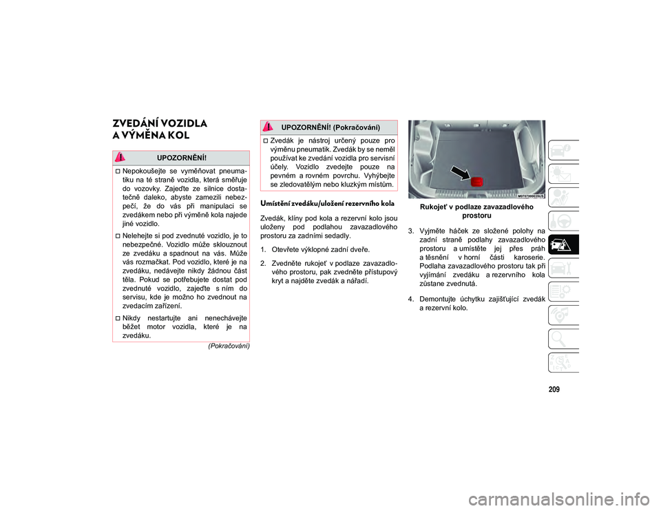 JEEP CHEROKEE 2020  Návod k použití a údržbě (in Czech) 209
(Pokračování)
ZVEDÁNÍ VOZIDLA 
A VÝMĚNA KOL    
Umístění zvedáku/uložení rezervního kola
Zvedák,  klíny  pod  kola  a rezervní  kolo  jsou
uloženy  pod  podlahou  zavazadlového
