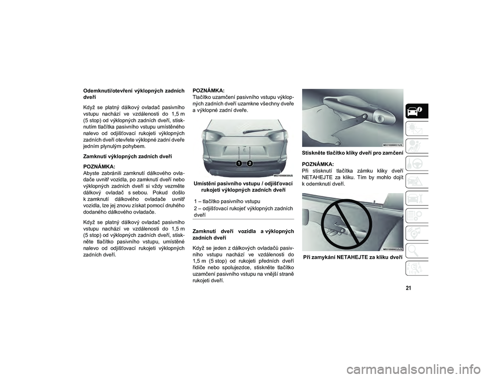 JEEP CHEROKEE 2020  Návod k použití a údržbě (in Czech) 21
Odemknutí/otevření  výklopných  zadních
dveří
Když  se  platný  dálkový  ovladač  pasivního
vstupu  nachází  ve  vzdálenosti  do  1,5 m
(5 stop) od výklopných zadních dveří, s