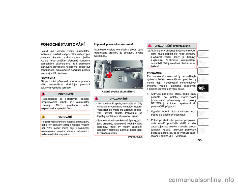 JEEP CHEROKEE 2021 Návod k použití a údržbě (in Czech) 225
(Pokračování)
POMOCNÉ STARTOVÁNÍ
Pokud má vozidlo vybitý akumulátor,
můžete ho nastartovat použitím sady propo-
jovacích kabelů a akumulátoru jiného
vozidla nebo použit JEEP CHEROKEE 2021 Návod k použití a údržbě (in Czech) 225
(Pokračování)
POMOCNÉ STARTOVÁNÍ
Pokud má vozidlo vybitý akumulátor,
můžete ho nastartovat použitím sady propo-
jovacích kabelů a akumulátoru jiného
vozidla nebo použit