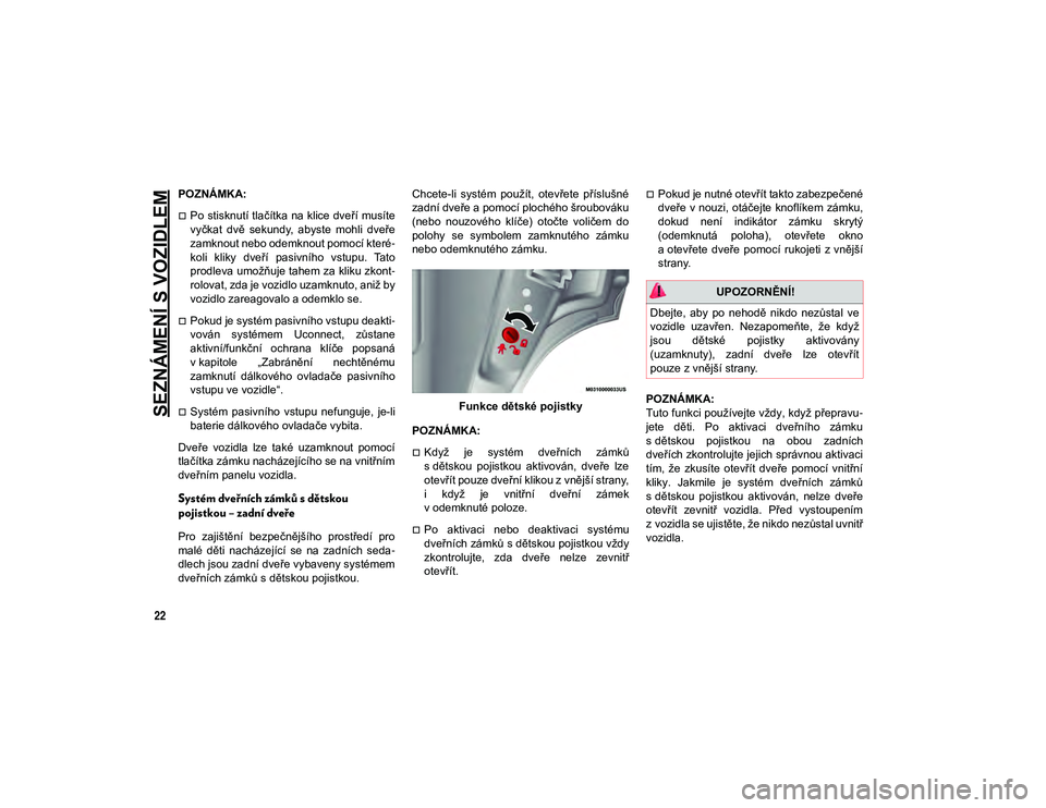 JEEP CHEROKEE 2020  Návod k použití a údržbě (in Czech) SEZNÁMENÍ S VOZIDLEM
22
POZNÁMKA:
Po stisknutí tlačítka na klice dveří musíte
vyčkat  dvě  sekundy,  abyste  mohli  dveře
zamknout nebo odemknout pomocí které-
koli  kliky  dveří  p