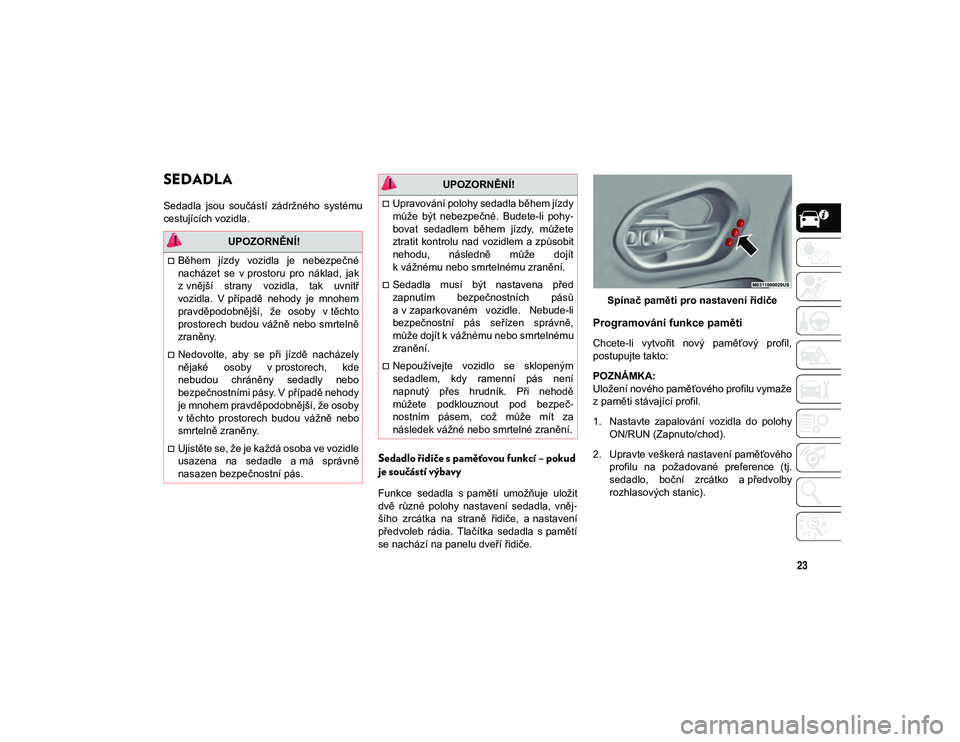 JEEP CHEROKEE 2020  Návod k použití a údržbě (in Czech) 23
SEDADLA    
Sedadla  jsou  součástí  zádržného  systému
cestujících vozidla.
Sedadlo řidiče s paměťovou funkcí – pokud 
je součástí výbavy
Funkce  sedadla  s pamětí  umožňuj